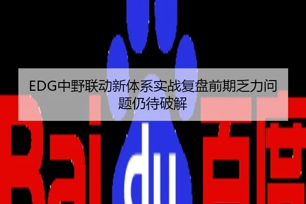 EDG中野联动新体系实战复盘前期乏力问题仍待破解