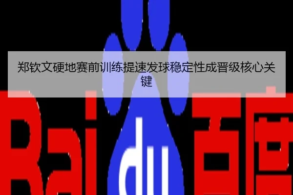 郑钦文硬地赛前训练提速发球稳定性成晋级核心关键